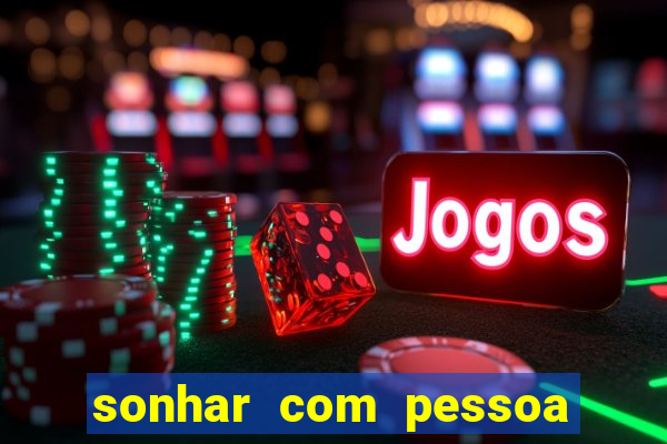 sonhar com pessoa falsa no jogo do bicho